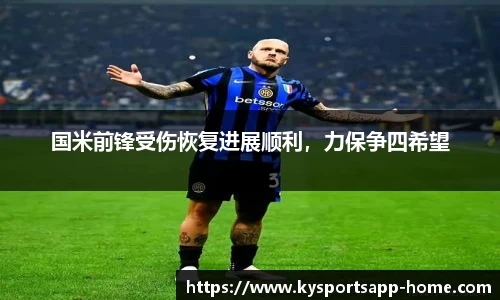 国米前锋受伤恢复进展顺利，力保争四希望